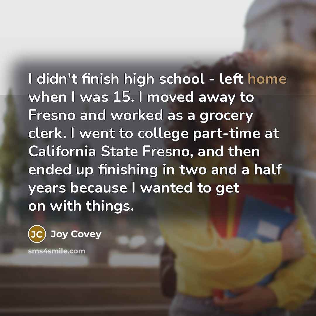 “I didn't finish high school - left home when I…” quote by Joy Covey