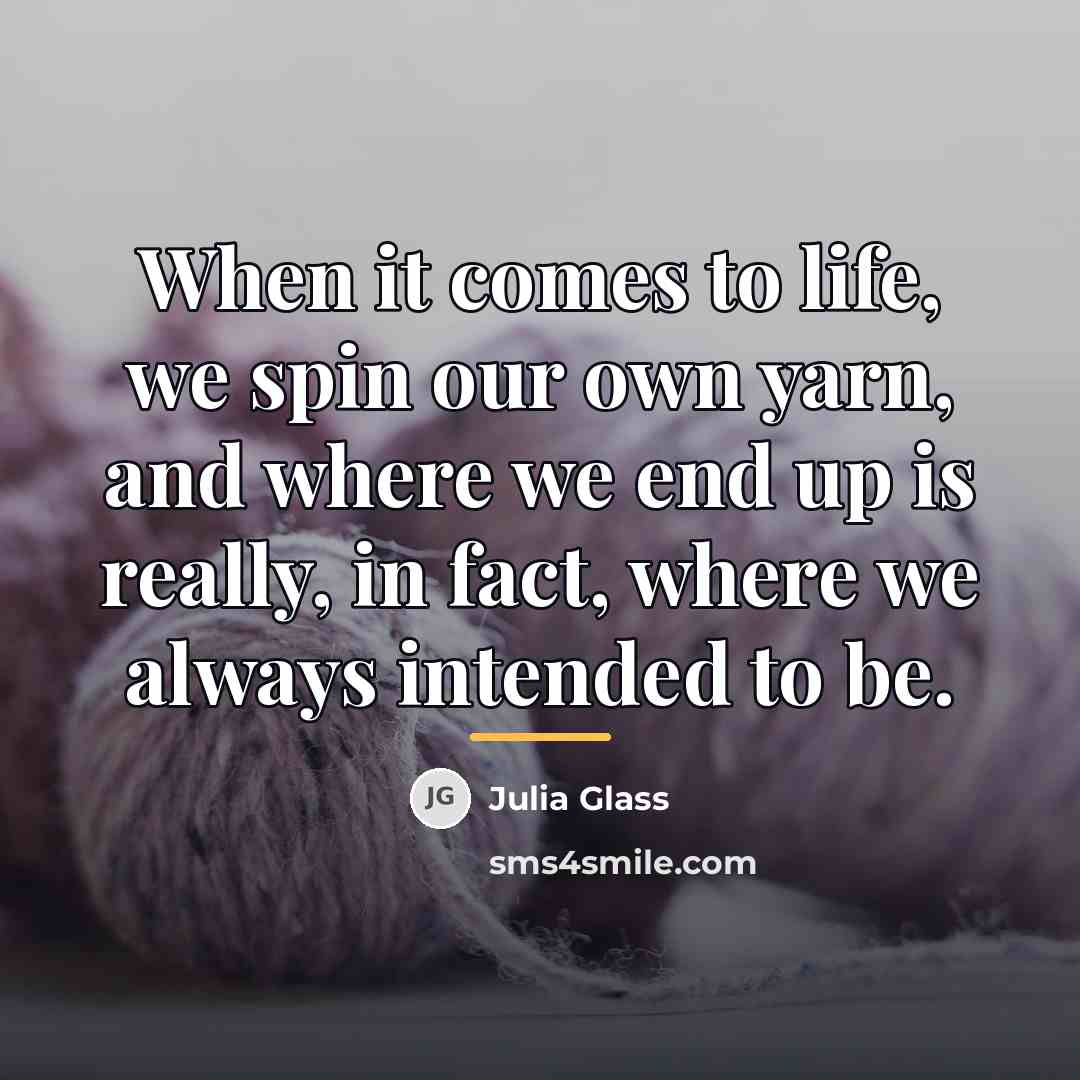 “When it comes to life, we spin our own yarn,…” quote by Julia Glass
