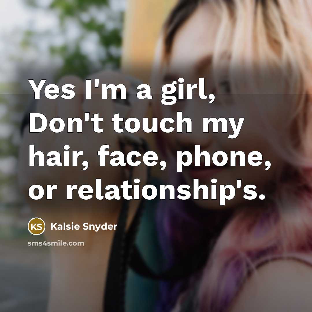 “Yes I'm a girl, Don't touch my hair, face, phone,…” quote by Kalsie Snyder