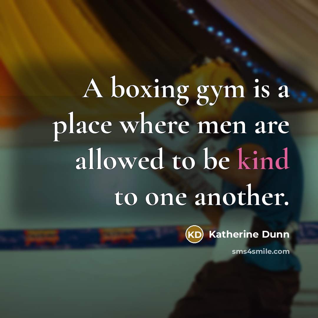 “A boxing gym is a place where men are allowed…” quote by Katherine Dunn