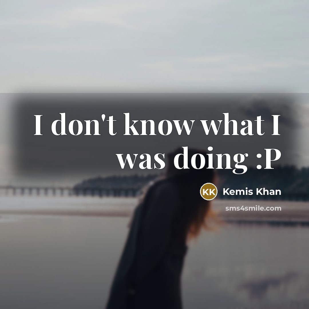 “I don't know what I was doing :P…” quote by Kemis Khan
