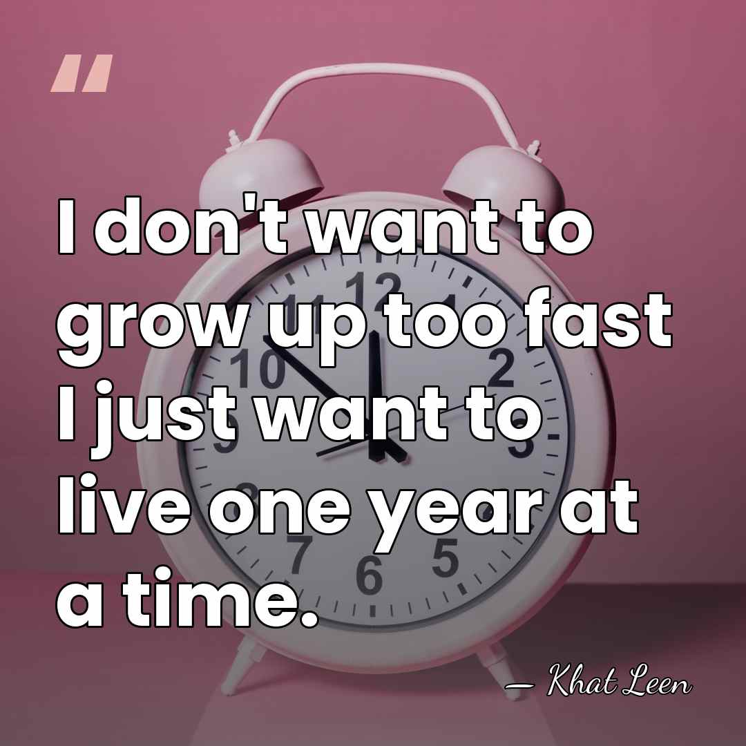 I don't want to grow up too fast I just want to&hellip; - Khat Leen