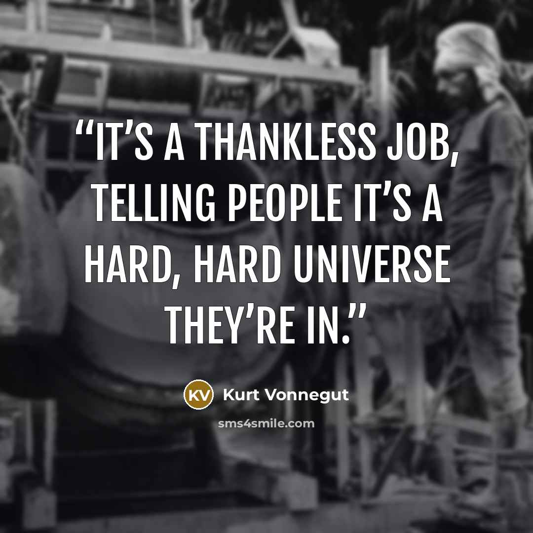 “it’s a thankless job, telling people it’s a hard, hard Universe they’re in.” quote by Kurt Vonnegut