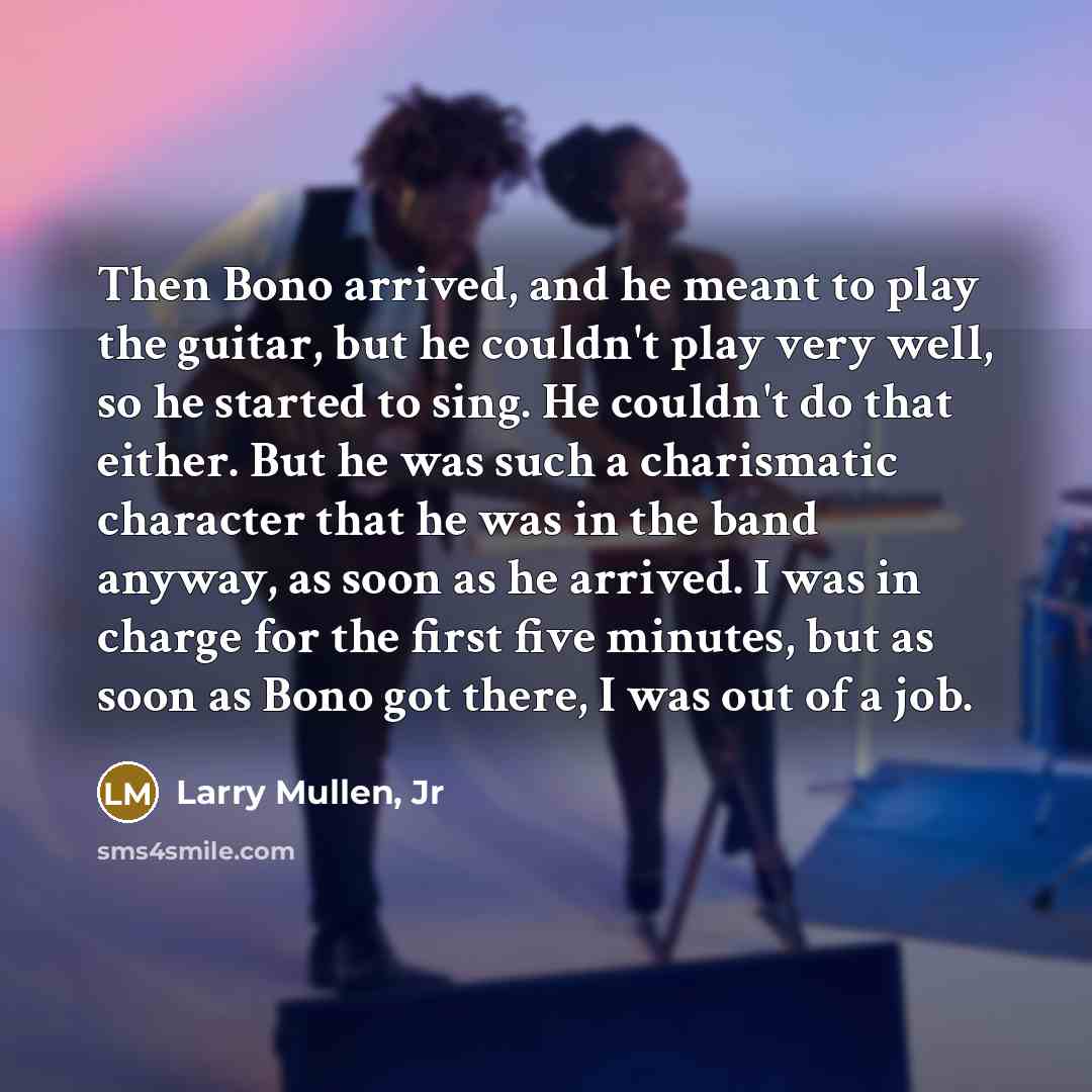 “Then Bono arrived, and he meant to play the guitar,…” quote by Larry Mullen, Jr