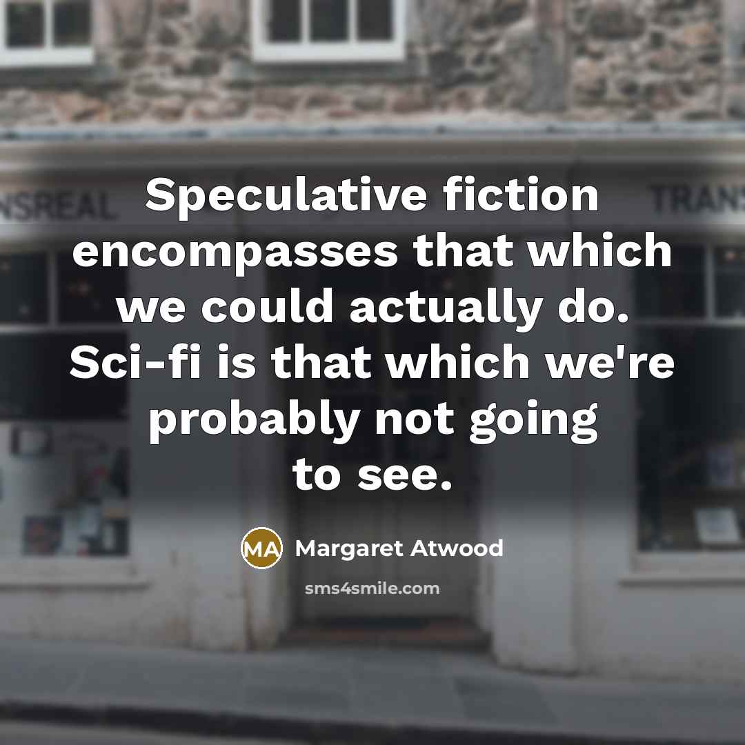 “Speculative fiction encompasses that which we could actually do. Sci-fi…” quote by Margaret Atwood