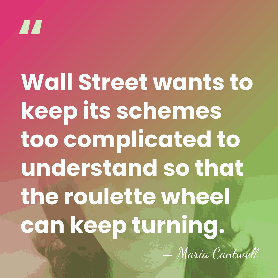 Wall Street wants to keep its schemes too complicated to understand so&hellip; - Maria Cantwell