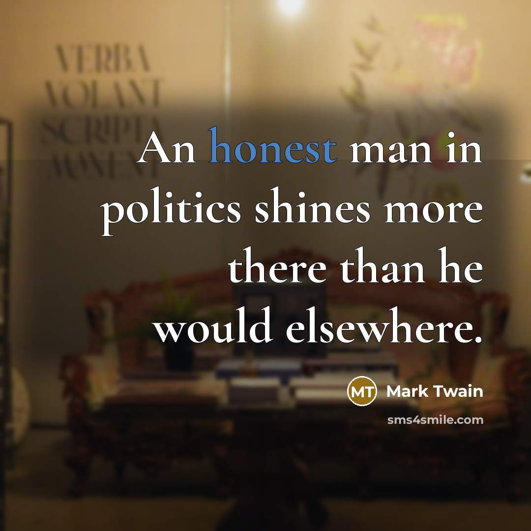 “An honest man in politics shines more there than he…” quote by Mark Twain