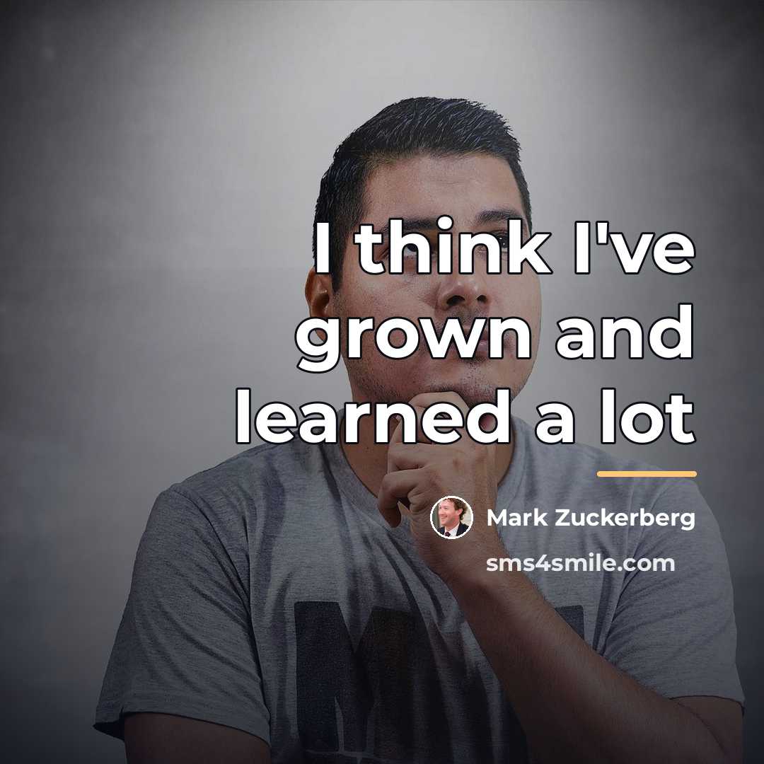 “I think I've grown and learned a lot…” quote by Mark Zuckerberg
