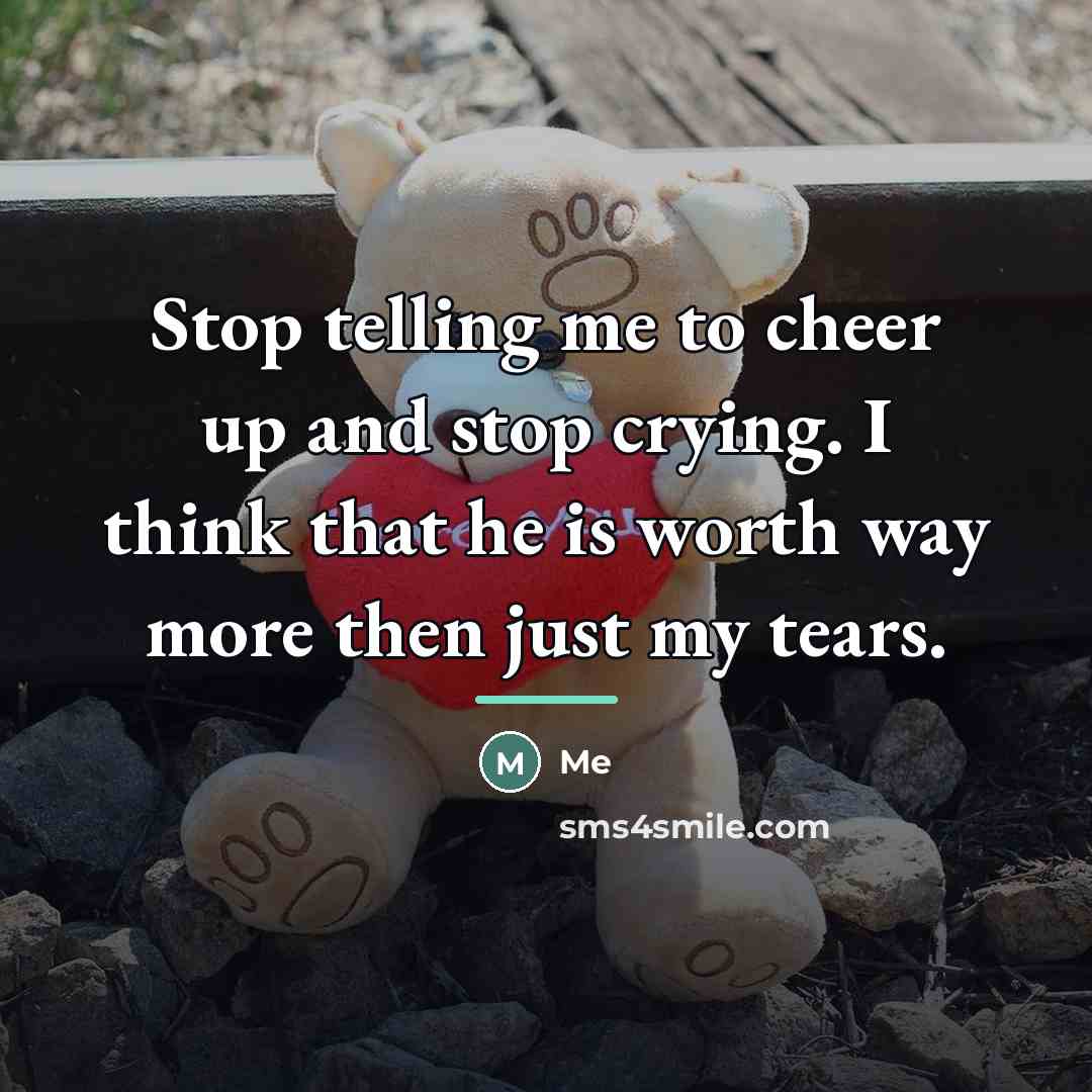 “Stop telling me to cheer up and stop crying. I…” quote by Me