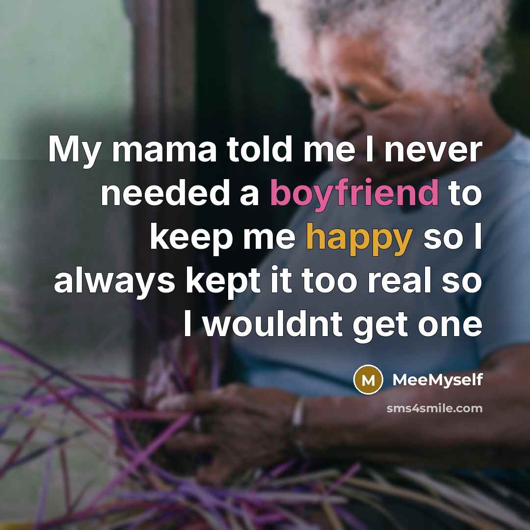 “My mama told me I never needed a boyfriend to keep me happy so I always kept it too real so I wouldnt get one” quote by MeeMyself