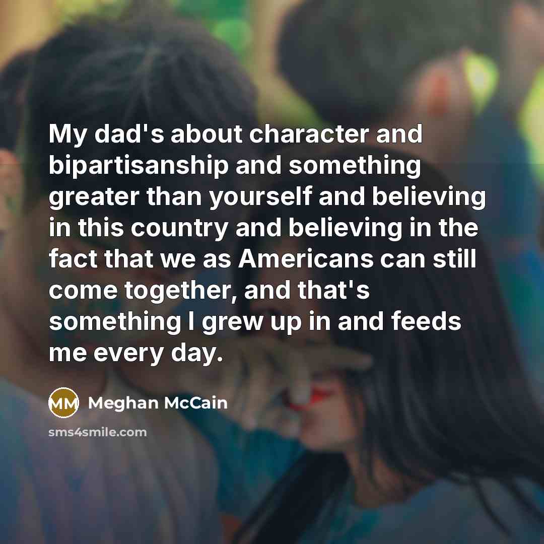 “My dad's about character and bipartisanship and something greater than…” quote by Meghan McCain