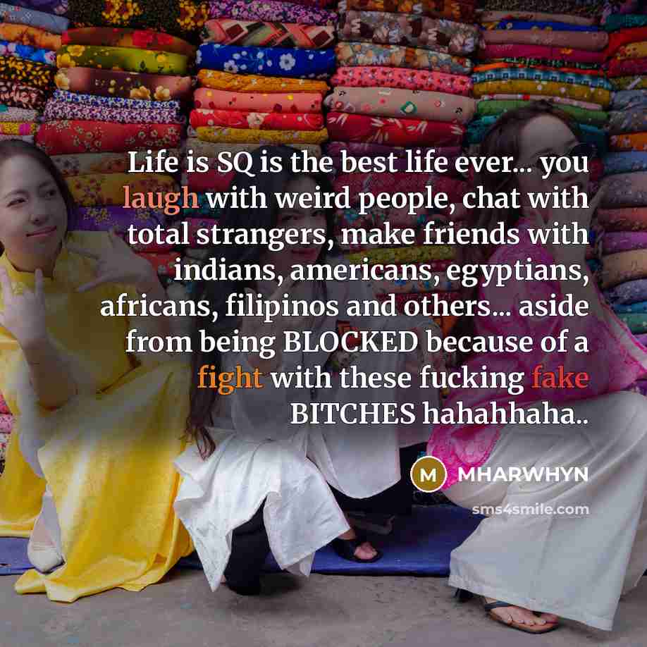 “Life is SQ is the best life ever... you laugh…” quote by MHARWHYN