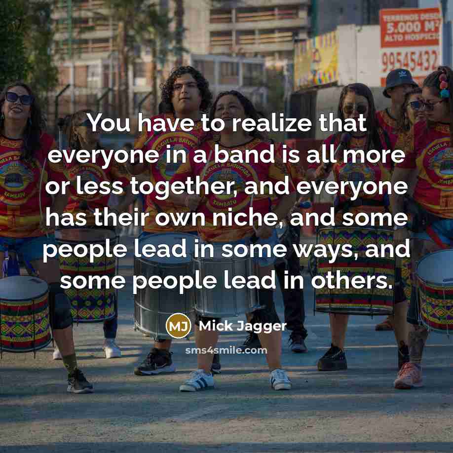 “You have to realize that everyone in a band is…” quote by Mick Jagger