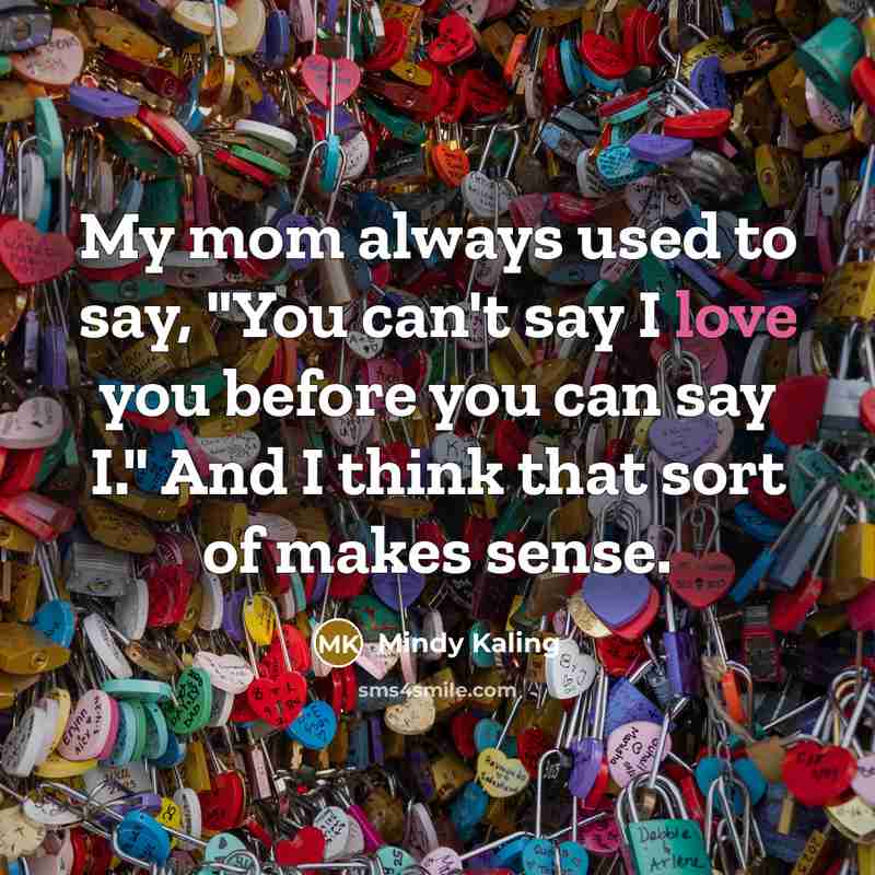 “My mom always used to say, "You can't say I…” quote by Mindy Kaling