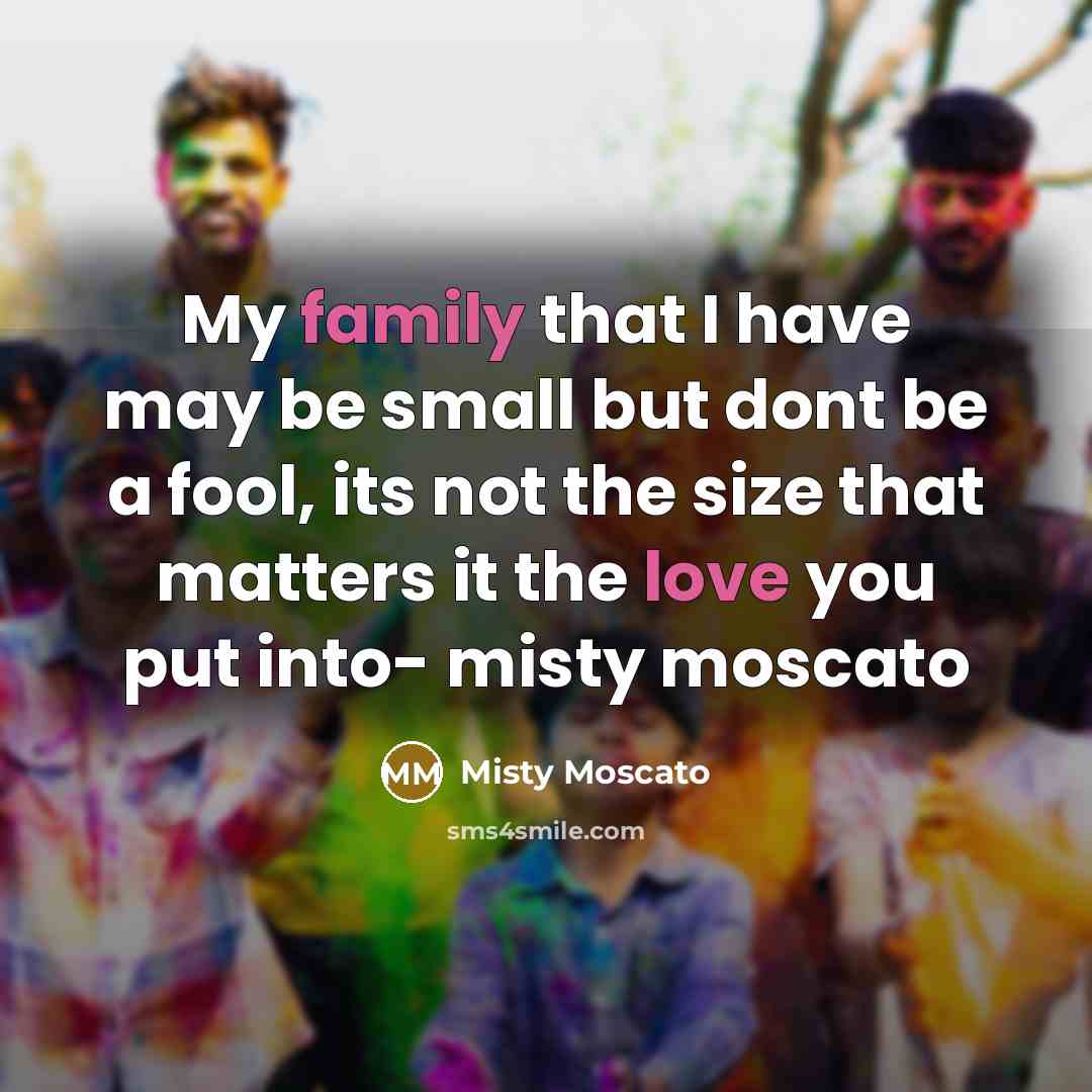 “My family that I have may be small but dont be a fool, its not the size that matters it the love you put into- misty moscato” quote by Misty Moscato