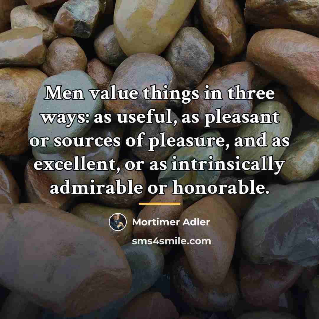 “Men value things in three ways: as useful, as pleasant…” quote by Mortimer Adler