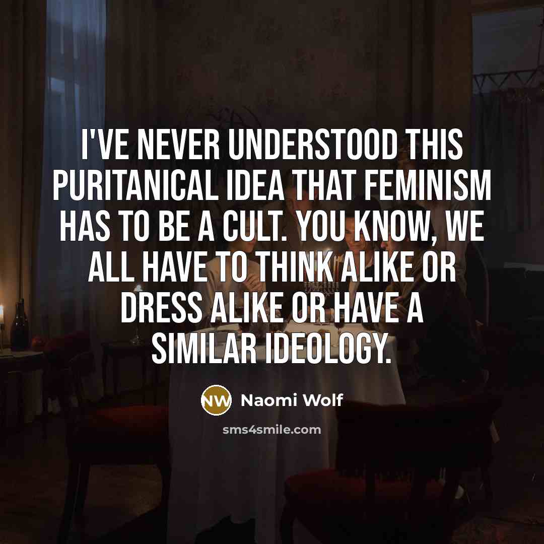 “I've never understood this puritanical idea that feminism has to…” quote by Naomi Wolf