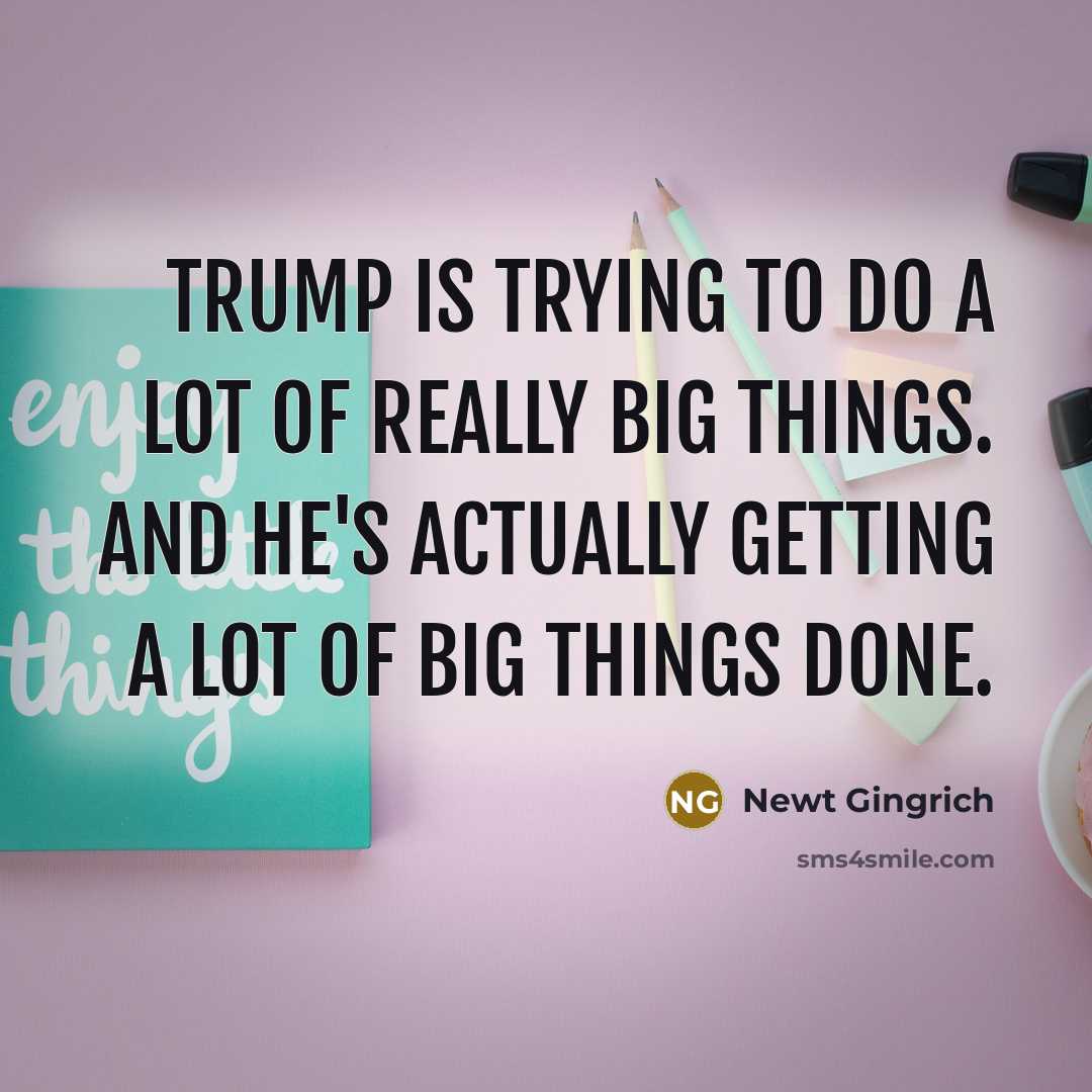“Trump is trying to do a lot of really big…” quote by Newt Gingrich