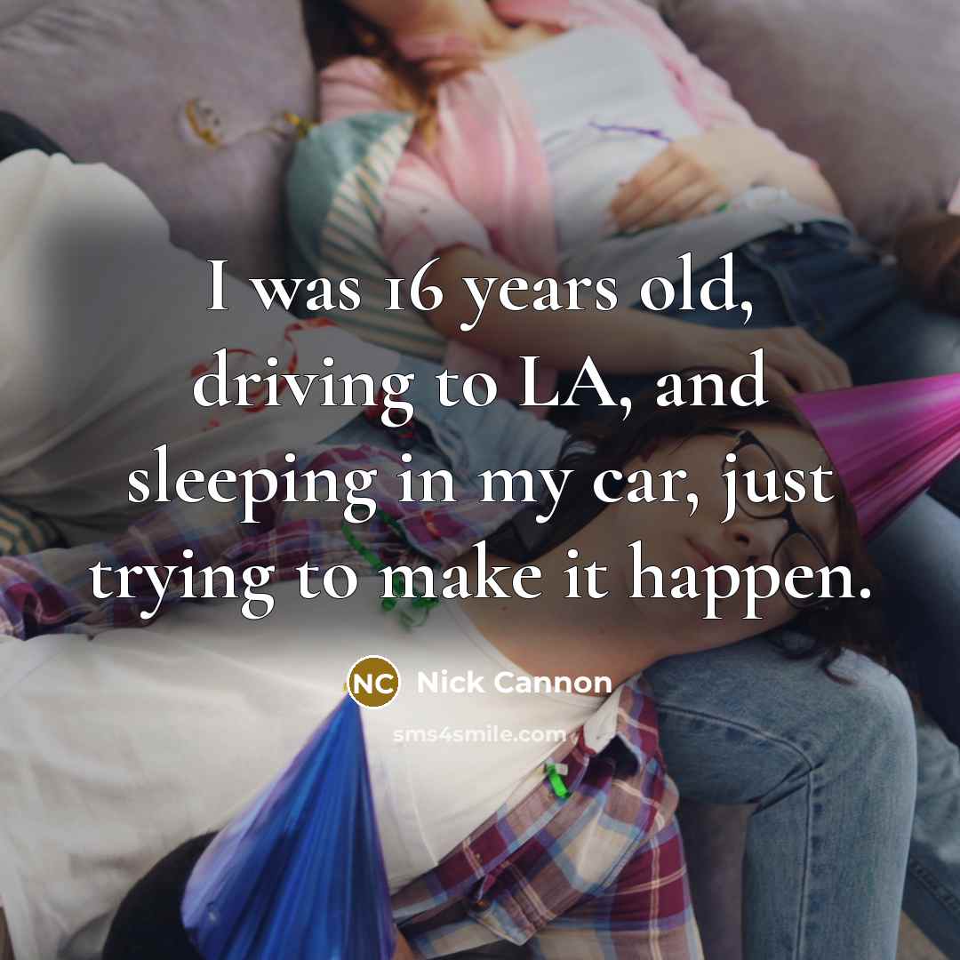 “I was 16 years old, driving to LA, and sleeping…” quote by Nick Cannon
