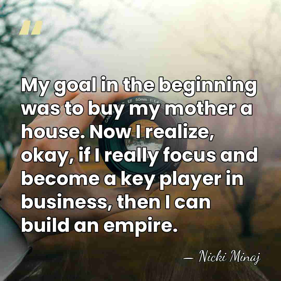 My goal in the beginning was to buy my mother a house.&hellip; - Nicki Minaj