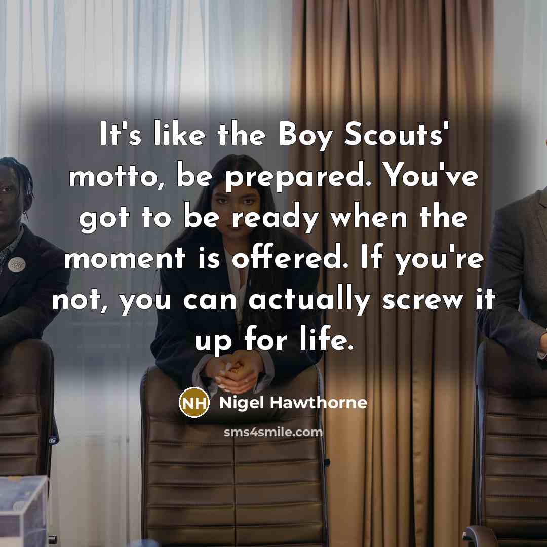 “It's like the Boy Scouts' motto, be prepared. You've got…” quote by Nigel Hawthorne