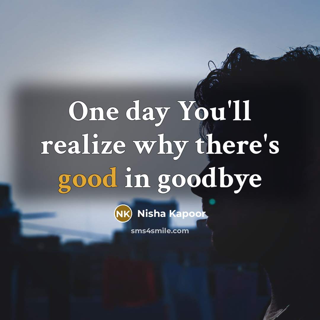 “One day You'll realize why there's good in goodbye…” quote by Nisha Kapoor