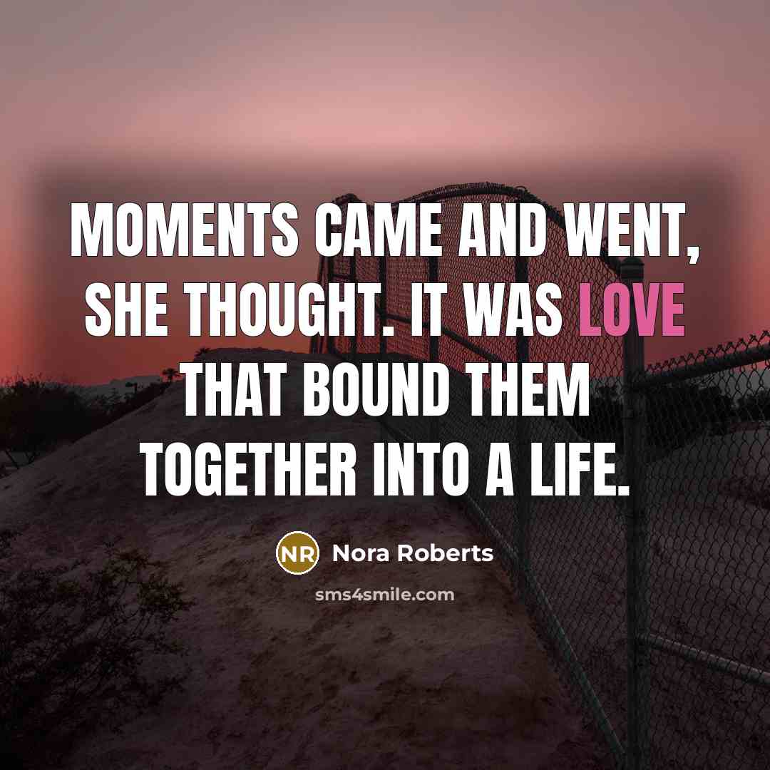 “Moments came and went, she thought. It was love that…” quote by Nora Roberts
