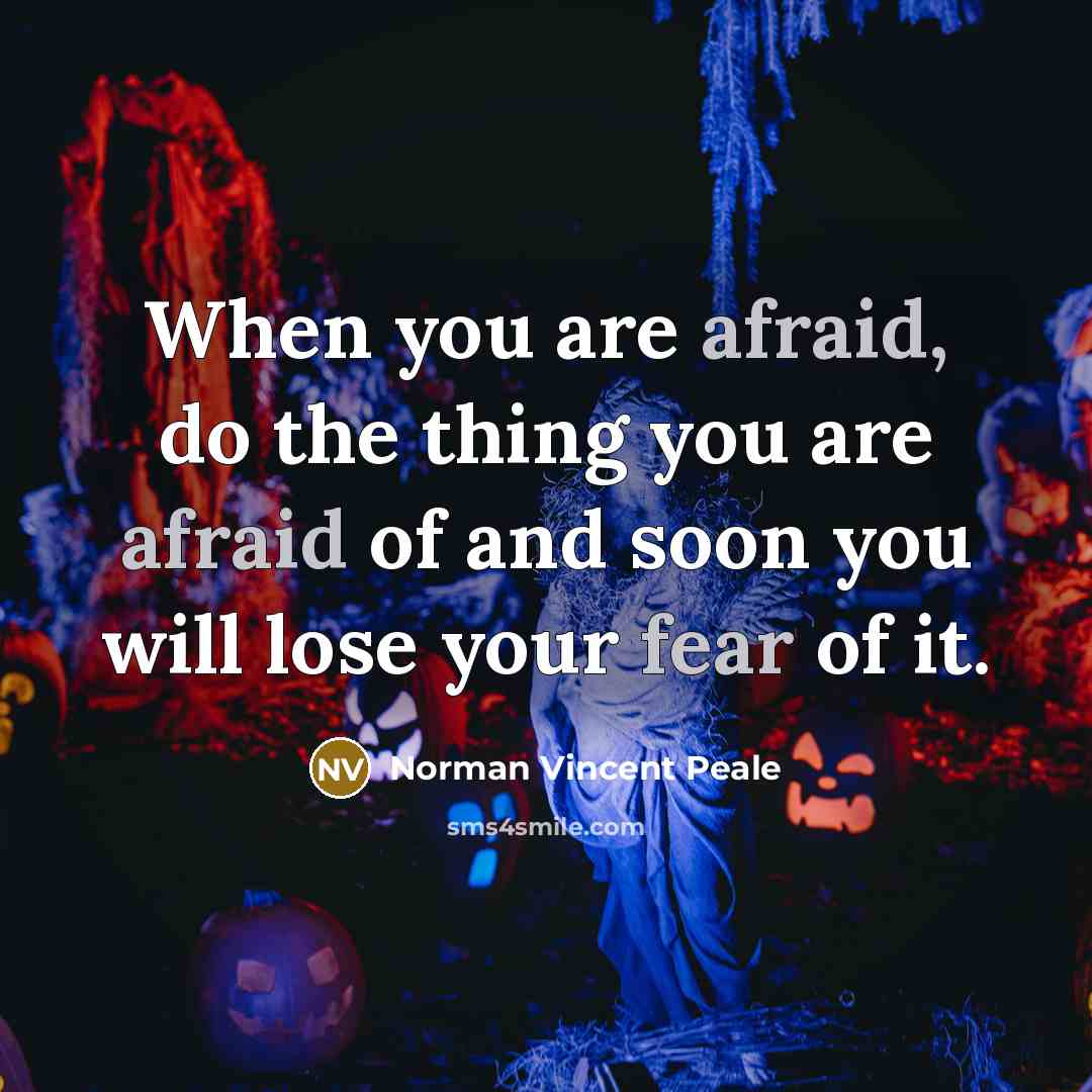 “When you are afraid, do the thing you are afraid of and soon you will lose your fear of it.” quote by Norman Vincent Peale