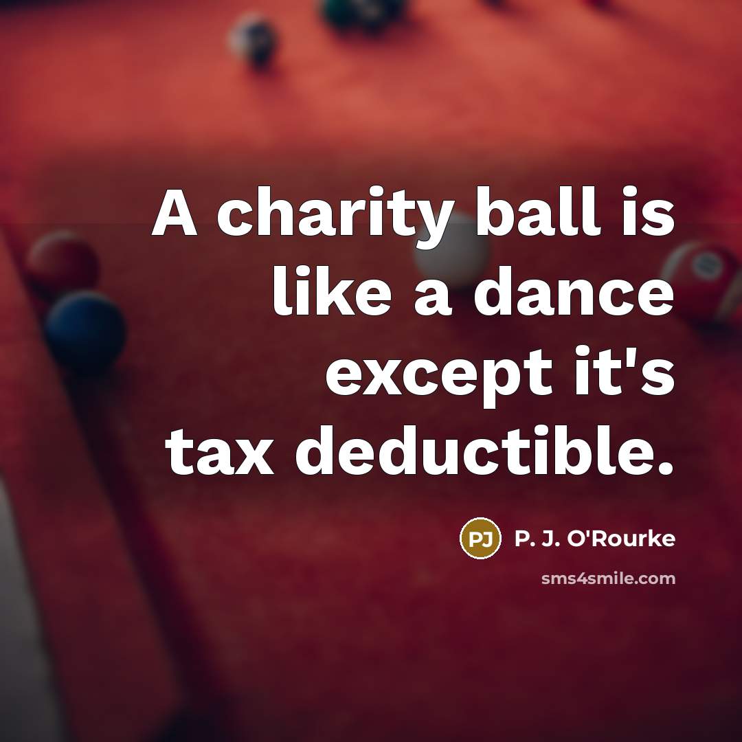 “A charity ball is like a dance except it's tax…” quote by P. J. O'Rourke
