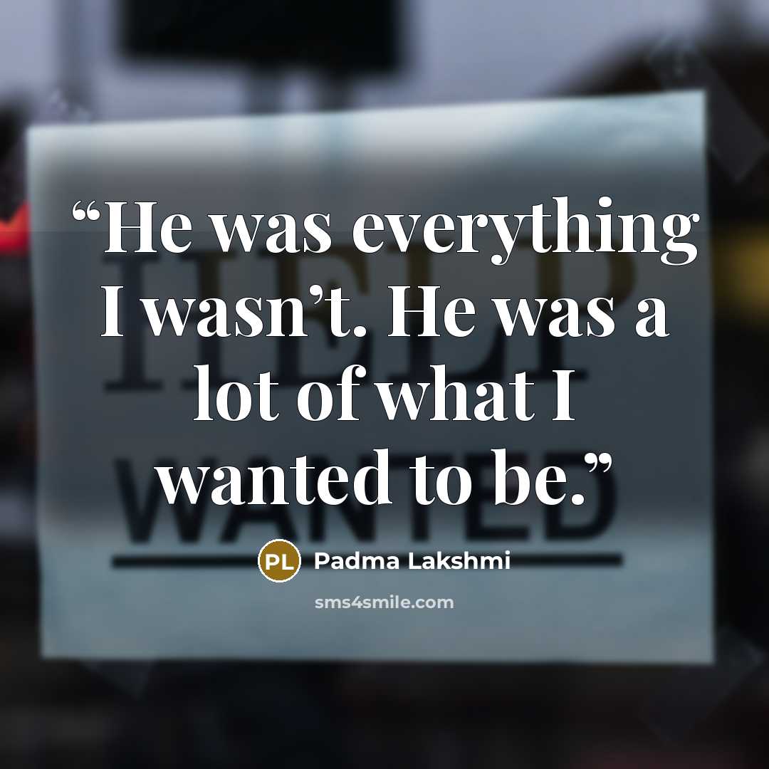 “He was everything I wasn’t. He was a lot of what I wanted to be.” quote by Padma Lakshmi