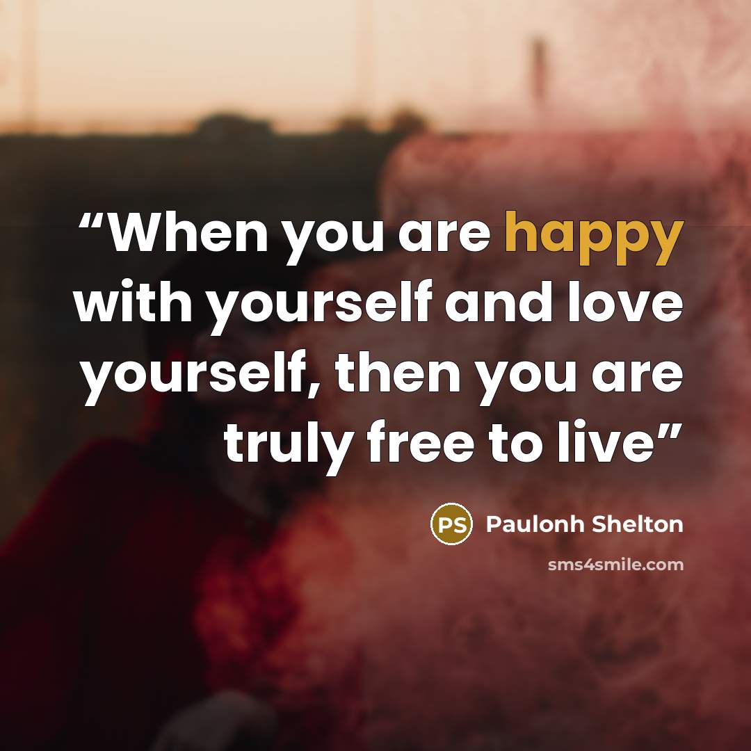 “When you are happy with yourself and love yourself, then you are truly free to live” quote by Paulonh Shelton