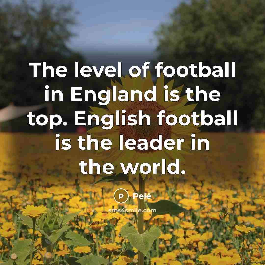 “The level of football in England is the top. English…” quote by Pele