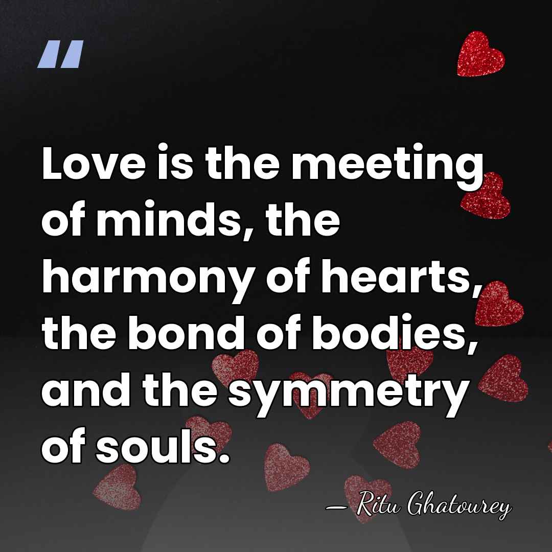 Love is the meeting of minds, the harmony of hearts, the bond&hellip; - Ritu Ghatourey