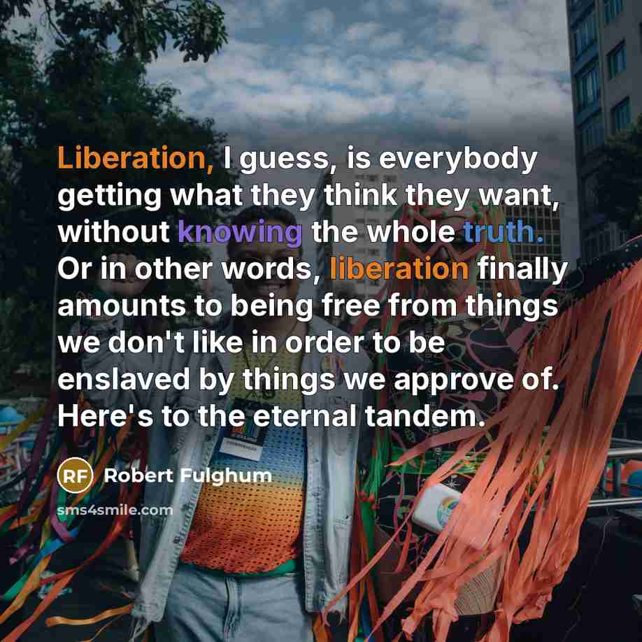 “Liberation, I guess, is everybody getting what they think they…” quote by Robert Fulghum