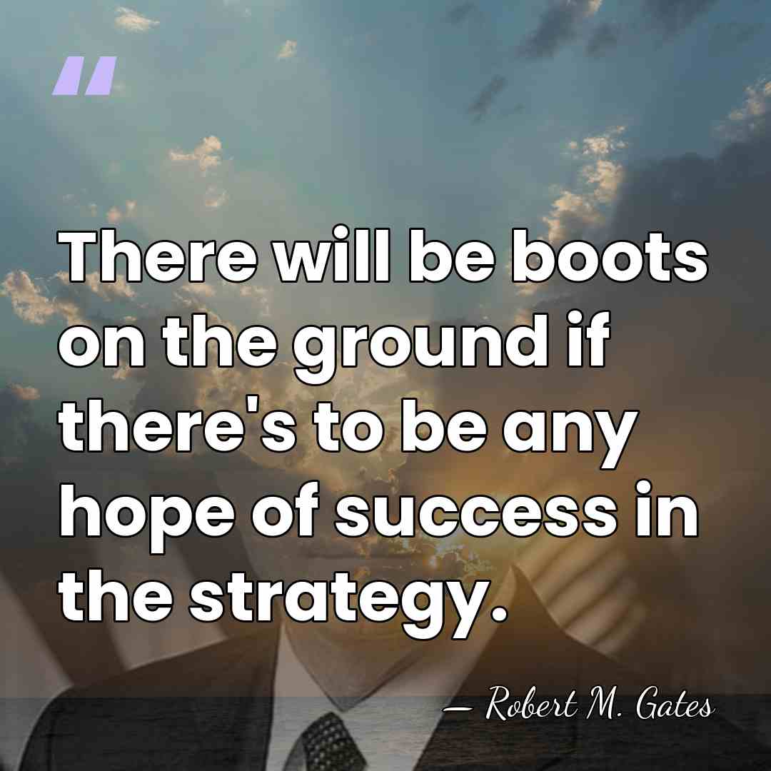 There will be boots on the ground if there's to be any&hellip; - Robert M. Gates