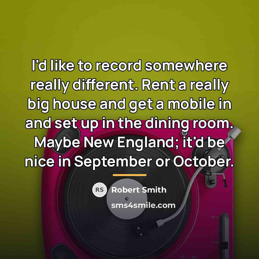 “I'd like to record somewhere really different. Rent a really…” quote by Robert Smith