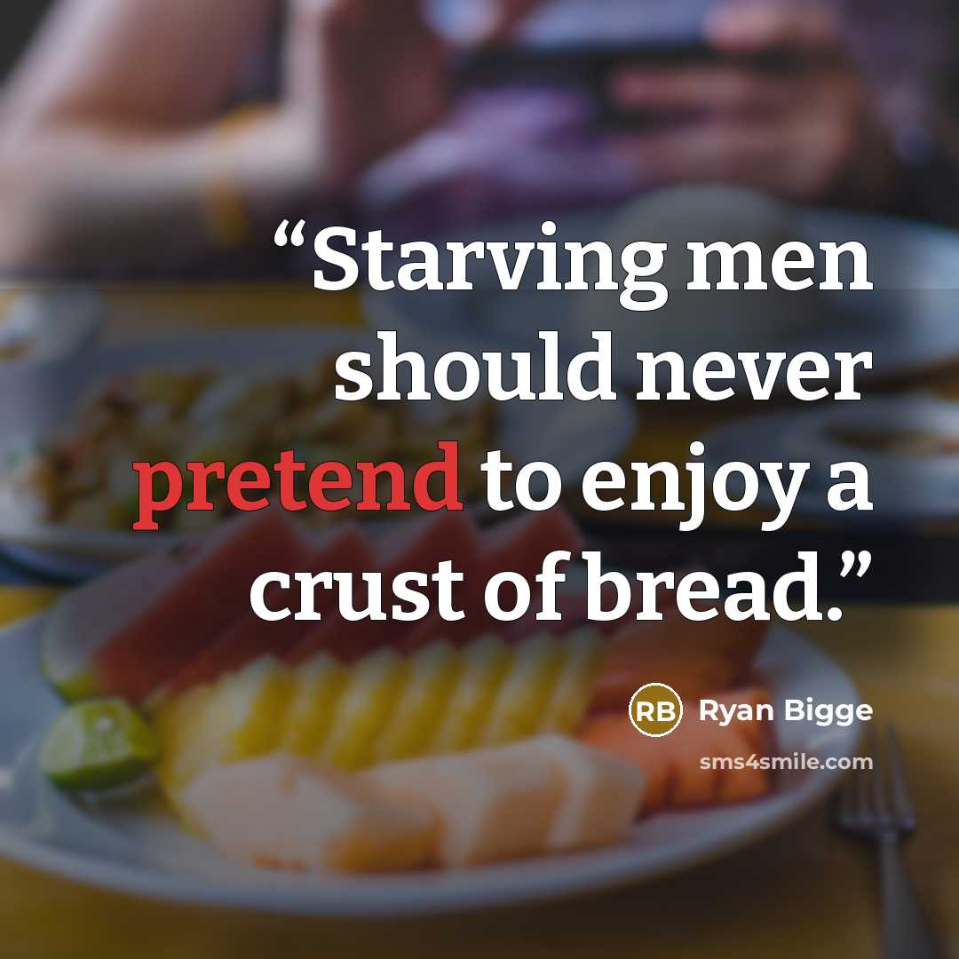 “Starving men should never pretend to enjoy a crust of bread.” quote by Ryan Bigge
