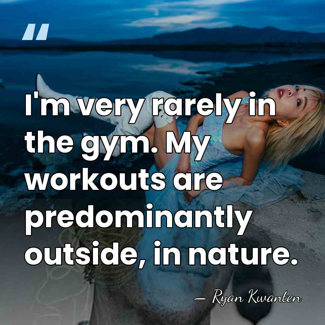 I'm very rarely in the gym. My workouts are predominantly outside, in&hellip; - Ryan Kwanten