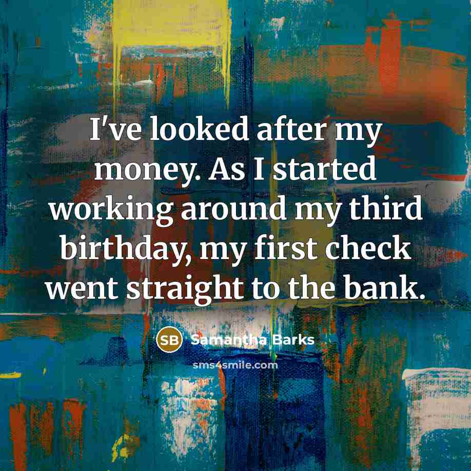 “I've looked after my money. As I started working around…” quote by Samantha Barks