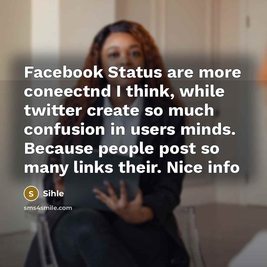 “Facebook Status are more coneectnd I think, while twitter create so much confusion in users minds. Because people post so many links their. Nice info” quote by Sihle