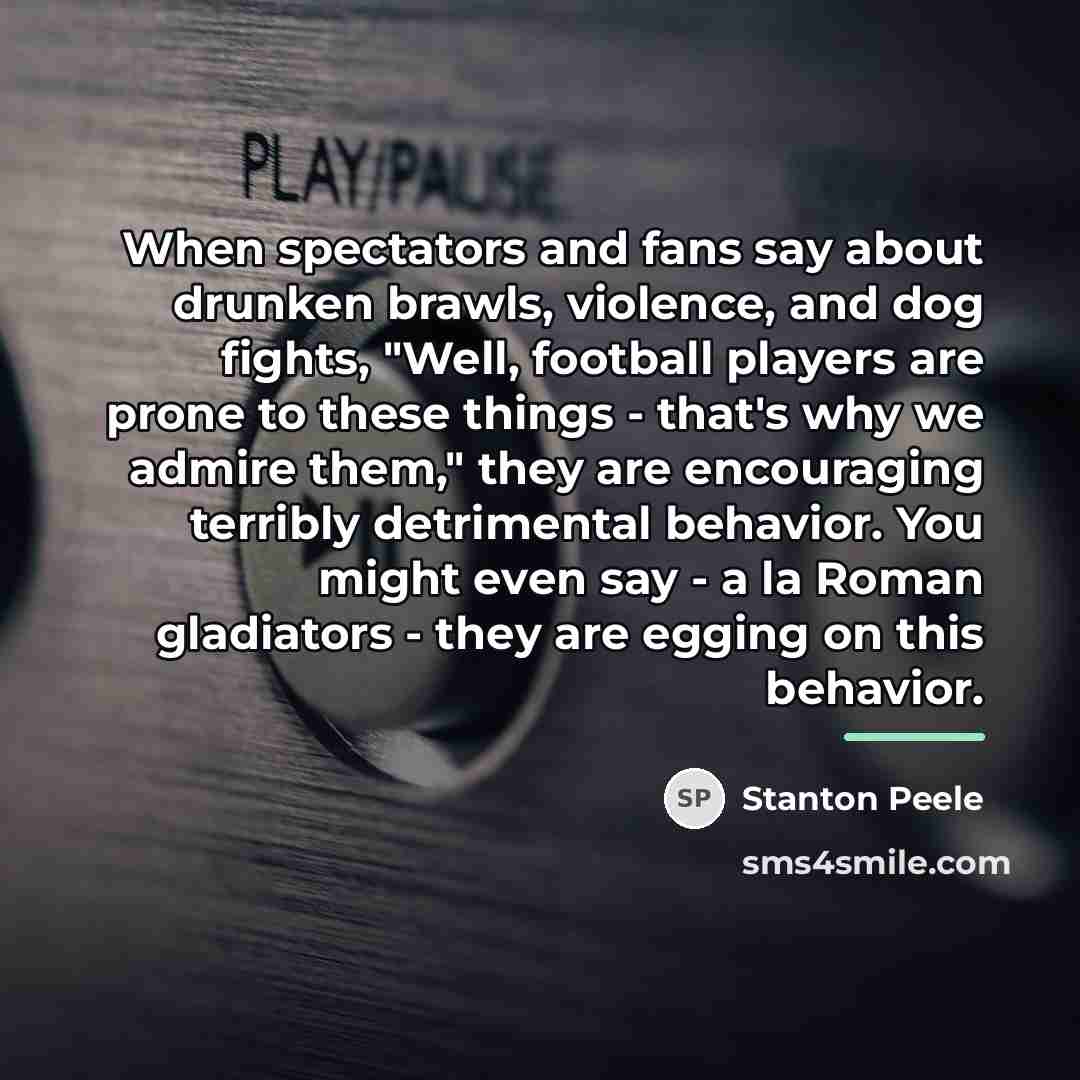 “When spectators and fans say about drunken brawls, violence, and…” quote by Stanton Peele