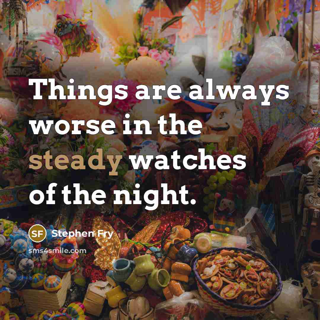“Things are always worse in the steady watches of the…” quote by Stephen Fry