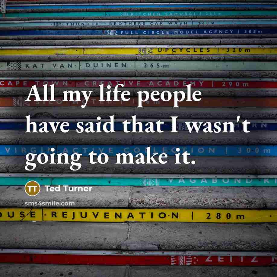 “All my life people have said that I wasn't going…” quote by Ted Turner