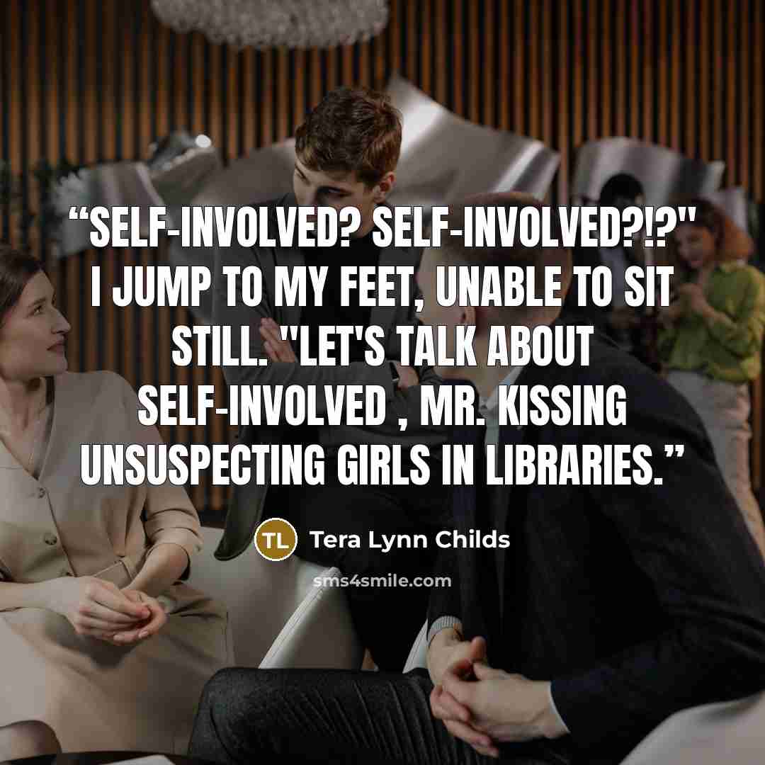 “Self-involved? Self-involved?!?" I jump to my feet, unable to sit still. "Let's talk about self-involved , Mr. Kissing Unsuspecting Girls in Libraries.” quote by Tera Lynn Childs