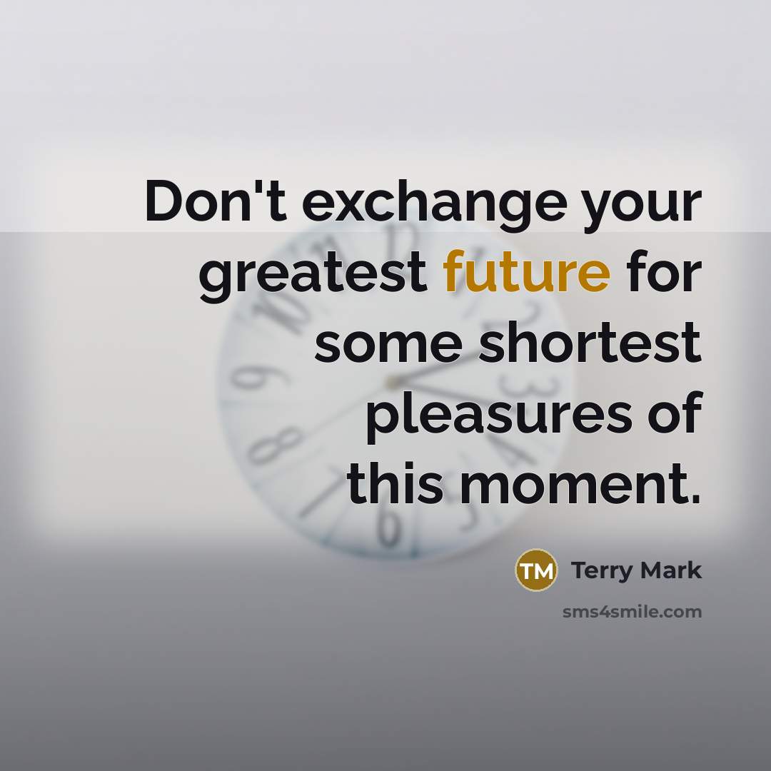 “Don't exchange your greatest future for some shortest pleasures of…” quote by Terry Mark
