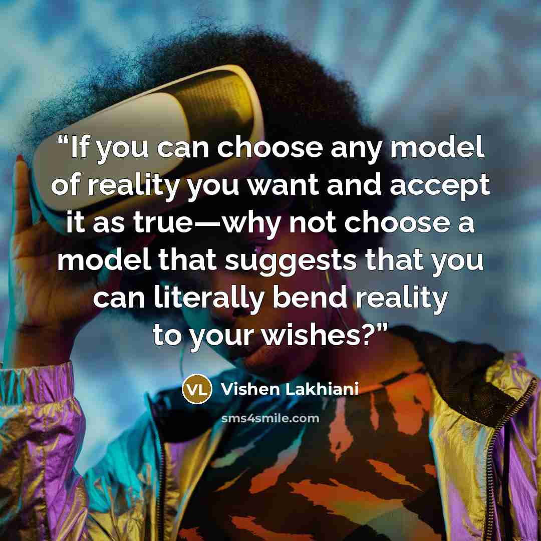 “If you can choose any model of reality you want and accept it as true—why not choose a model that suggests that you can literally bend reality to your wishes?” quote by Vishen Lakhiani