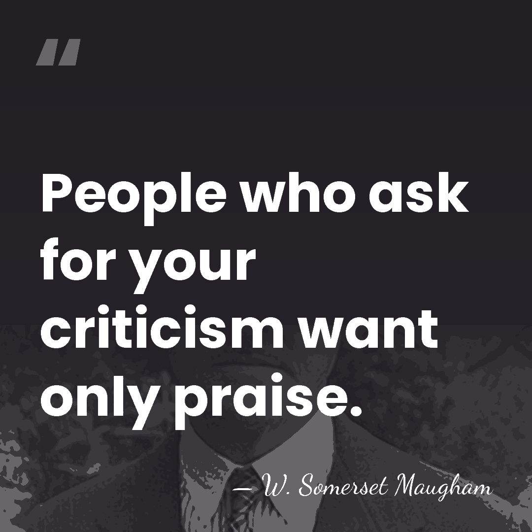 People who ask for your criticism want only praise. - W. Somerset Maugham