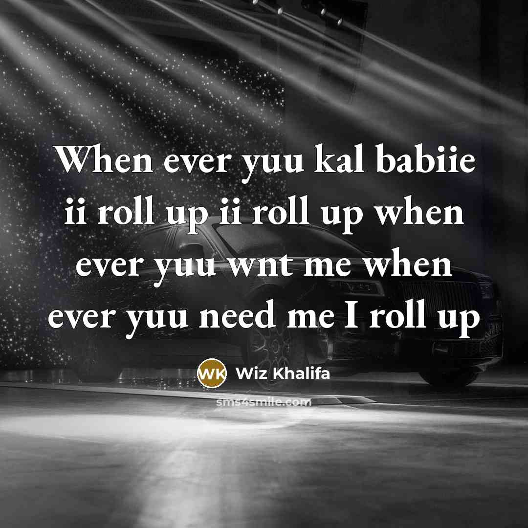 “When ever yuu kal babiie ii roll up ii roll…” quote by Wiz Khalifa