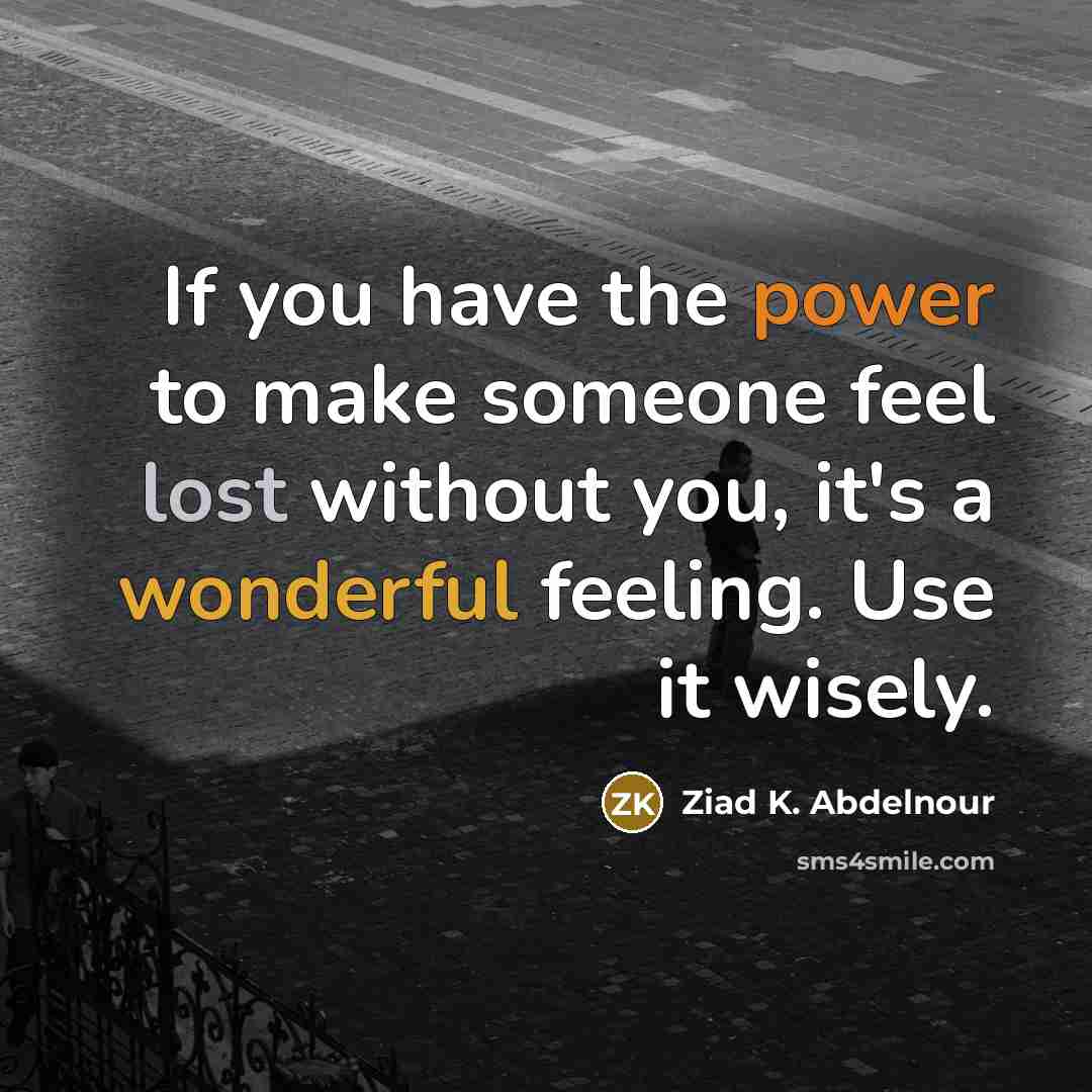 “If you have the power to make someone feel lost…” quote by Ziad K. Abdelnour