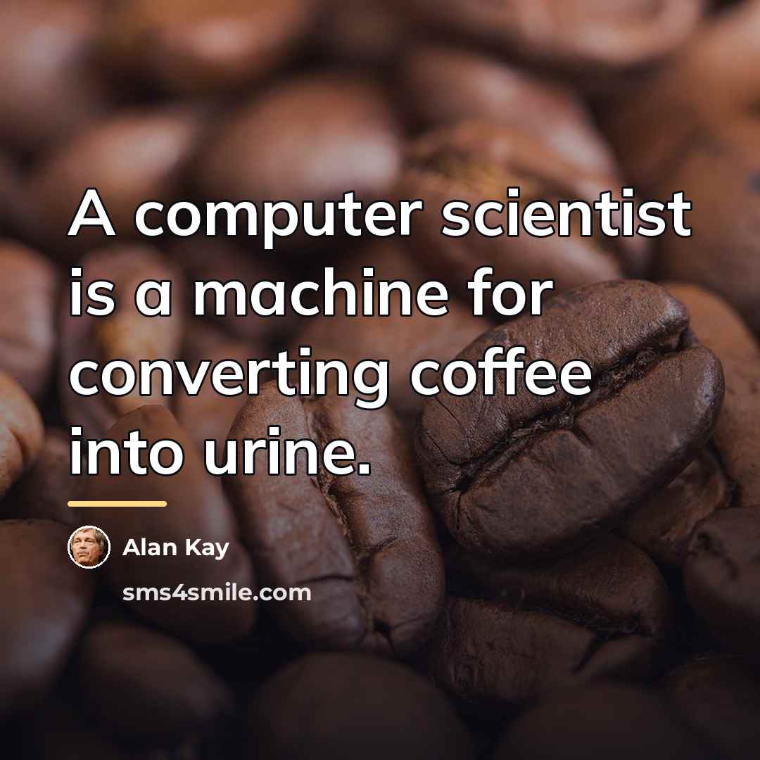 “A computer scientist is a machine for converting coffee into…” quote by Alan Kay